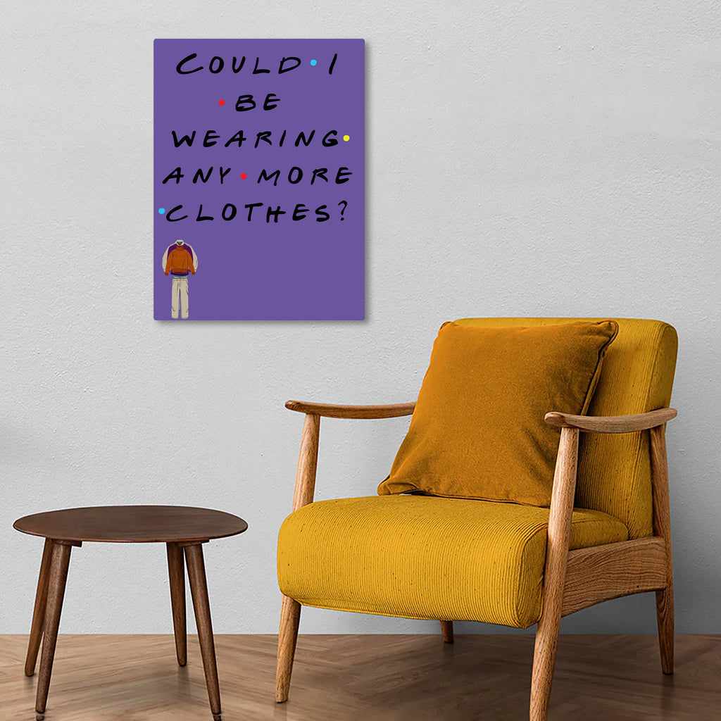 Could I Be Wearing Any More Clothes? Metal Poster